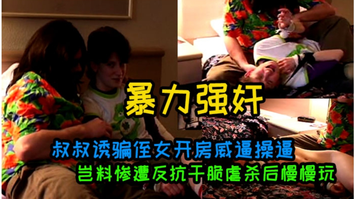 叔叔诱骗侄女开房威逼操逼岂料惨遭反抗干脆虐杀后慢慢玩封面图