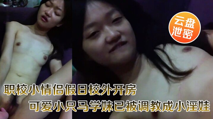 云盘泄密职校小情侣假日校外开房啪啪露脸自拍外流超骚可爱小只马学妹已被调教成小淫娃嗲叫好舒服封面图