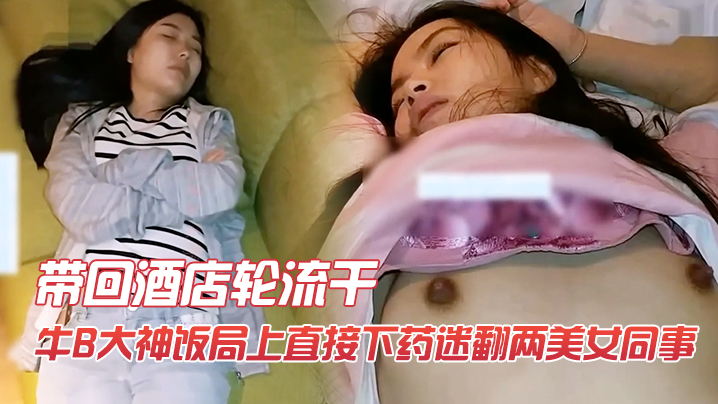 牛B大神饭局上直接下药迷翻两美女同事带回酒店轮流干封面图