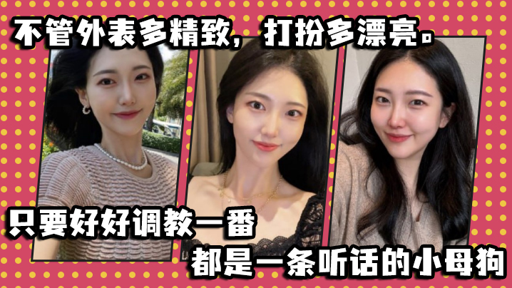 不管外表多精致打扮多漂亮只要好好调教一番都是一条听话的小母狗封面图