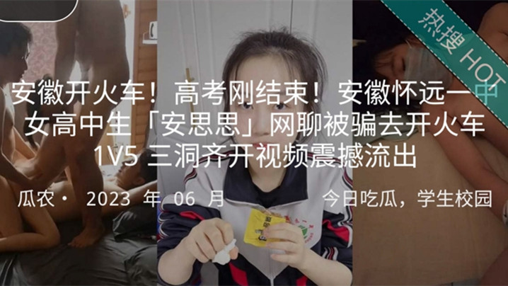 安徽开火车高考刚结束安徽怀远一中女高中生安思思网聊被骗去开火车1V5三洞齐开视频震撼封面图