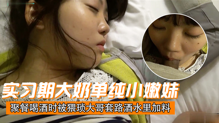 刚毕业入职实习期大奶单纯小嫩妹聚餐喝酒时被猥琐大哥套路酒水里加料昏倒带到宾馆扒光玩肏封面图