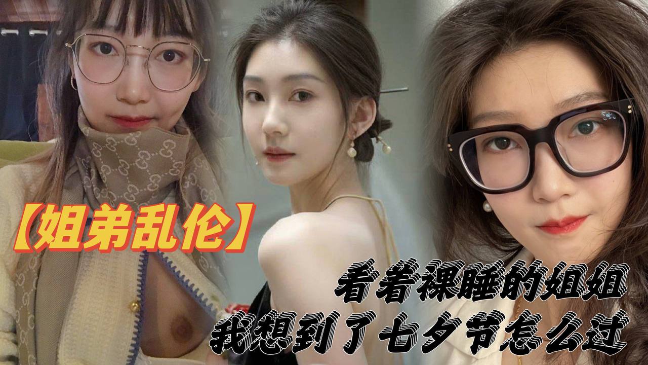 姐弟乱伦看着裸睡的姐姐我想到了七夕节该怎么过操亲姐姐反抗无效最后还是操了封面图