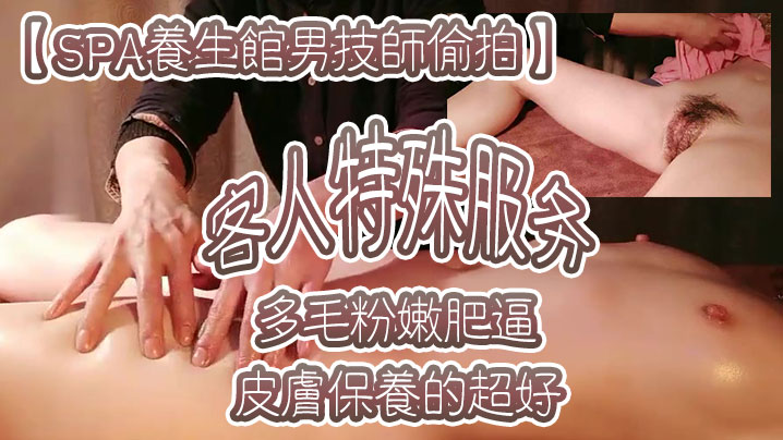 SPA养生馆男技师偷拍客人特殊服务皮肤保养的超好年龄应该不大多毛粉嫩肥逼金手指猛扣太爽了水多浪叫封面图