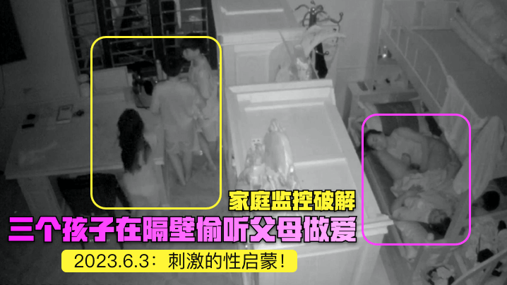 家庭监控破解2023.6.3三个孩子在隔壁偷听父母做爱刺激的性启蒙封面图