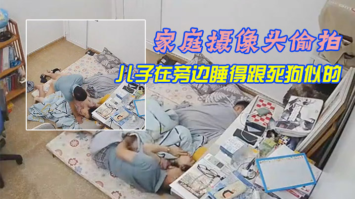 家庭摄像头偷拍午休媳妇上厕所回来被老公拔下裤子干炮儿子在旁边睡得跟死狗似的封面图