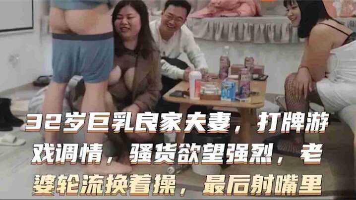 32岁巨乳良家换妻系列打牌游戏调情骚货欲望强烈老婆轮流封面图