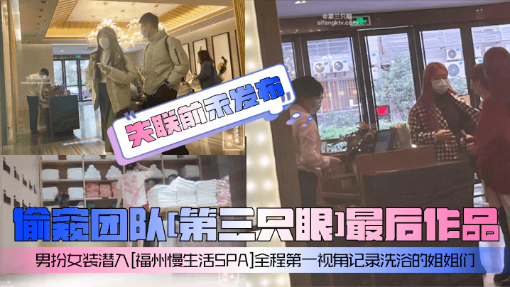 失联前未发布偷窥团队第三只眼最后作品男扮女装潜入福州慢生活SPA全程第一视角记录洗浴的姐姐们封面图
