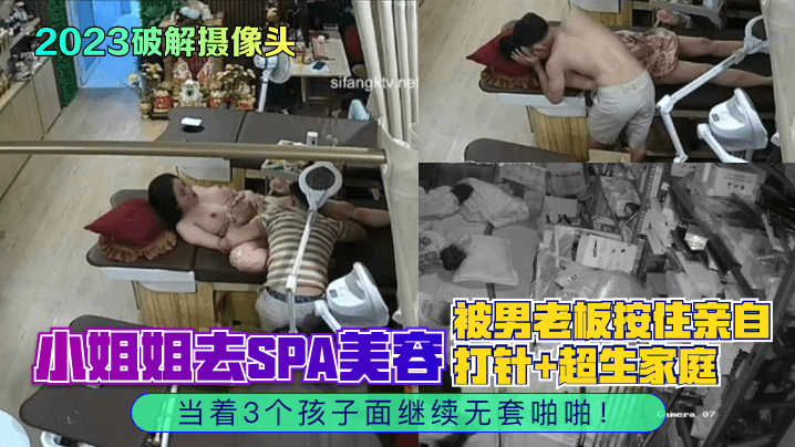 2023破解摄像头小姐姐去SPA美容被男老板按住亲自打针超生家庭当着3个孩子面继续无套啪啪封面图