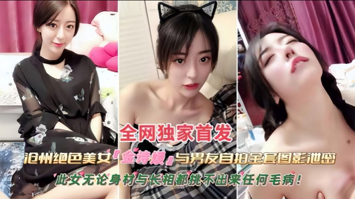 黑料沧州绝色美女金诗援与男友私拍全套图影泄密嬴荡反差婊被内射此女无论身材与长相都挑不出来任何毛病封面图