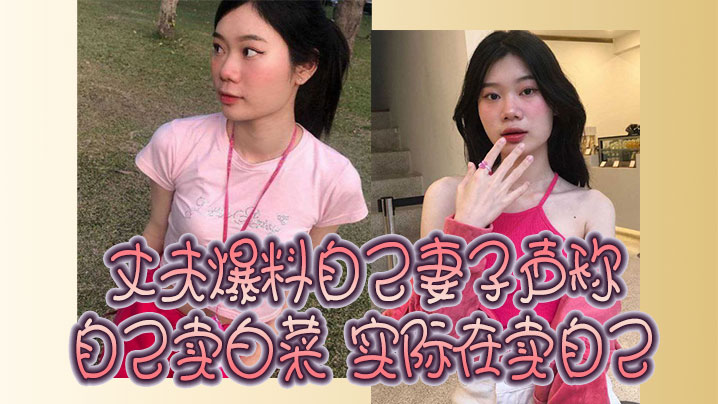 丈夫爆料自己妻子声称自己卖白菜实际在卖自己封面图