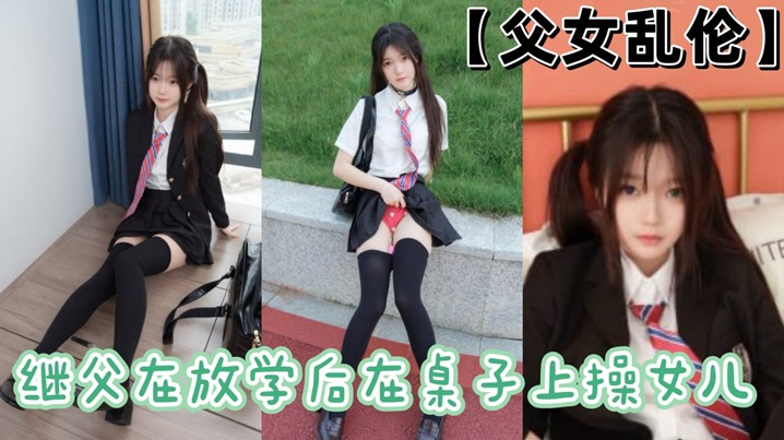 父女乱伦继父在放学后在桌子上操女儿封面图