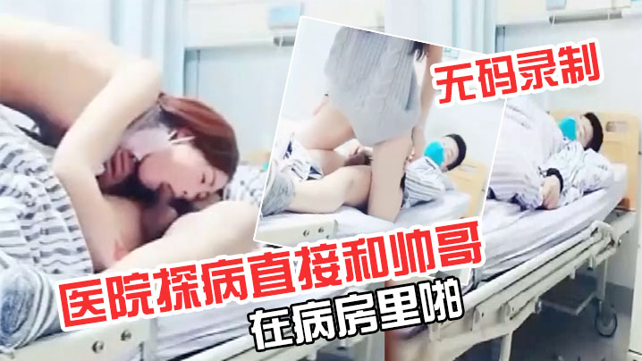 极品超级漂亮完美无码录制零零后要上天了医院探病直接和帅哥在病房里啪封面图