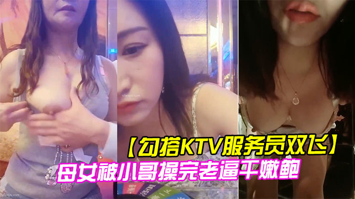 勾搭KTV服务员双飞母女被小哥操完老逼干嫩鲍封面图