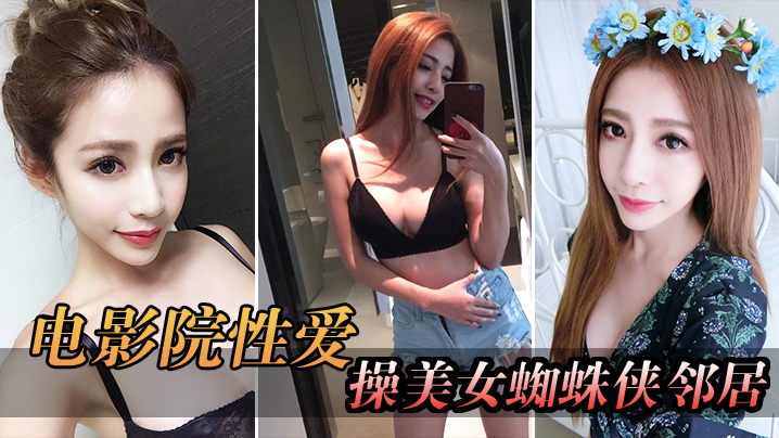 电影院自拍电影院操美女蜘蛛侠邻居_被漂亮小姐姐发现好刺激封面图