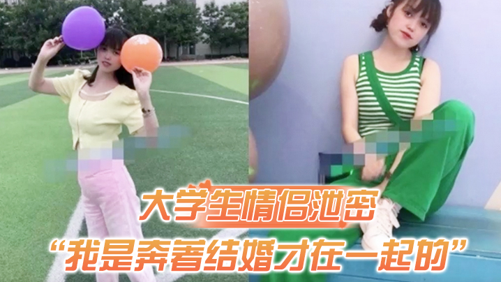 大学生情侣泄密我是奔著结婚才在一起的全程有对话洋气学生妹与男友开房露脸性爱自拍被封面图