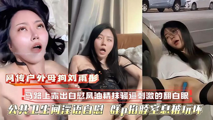 萝莉网传户外母狗校花刘雨彤马路上自慰自风油精抹逼刺激的翻白眼公共卫生间淫语自慰群p掐脖窒息被玩坏封面图