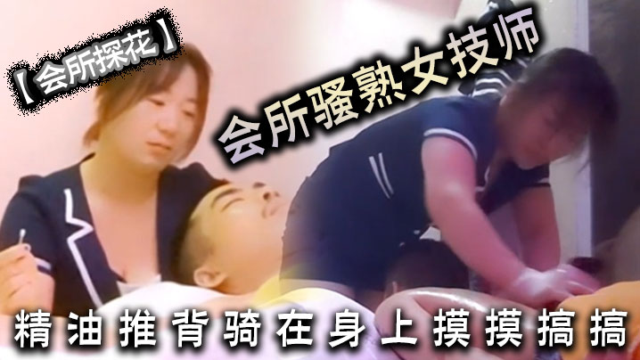 会所探花会所骚熟女技师精油推背骑在身上摸摸搞搞隔着裤子摸骚穴掏出JB狂撸封面图