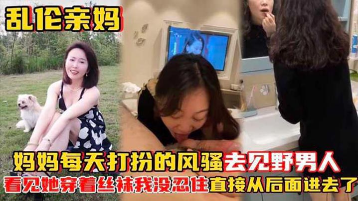 乱伦亲妈妈妈每天打扮的风骚去见野男人_看见她穿着丝袜封面图