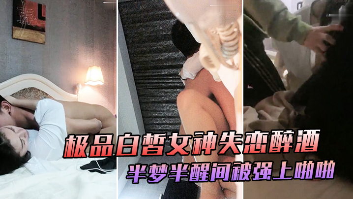 极品白皙女神失恋醉酒于半梦半醒间大喊你不要摸被强上啪啪爆干极度挣扎仍然插入爆操喊着前男友名字表情娇喘销魂诱人封面图