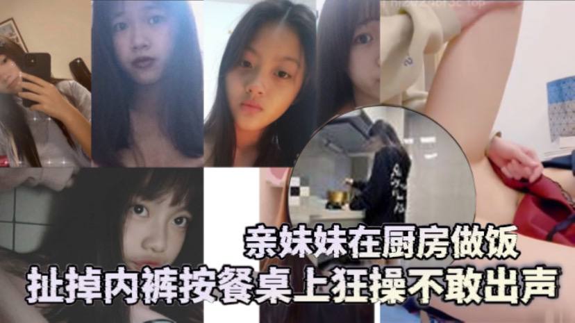 兄妹乱伦亲妹妹在厨房做饭扯掉内裤按餐桌上狂操不敢出声还是个白虎给你们个第一视角封面图