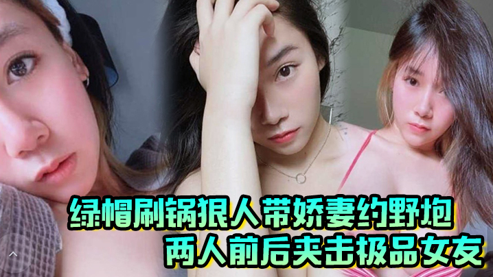 绿帽刷锅狠人带娇妻约野炮两人前后夹击极品女友雪白巨乳波涛阵阵封面图