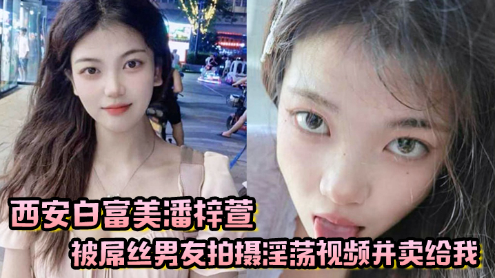 西安白富美潘梓萱被屌丝男友拍摄淫荡视频并卖给我封面图