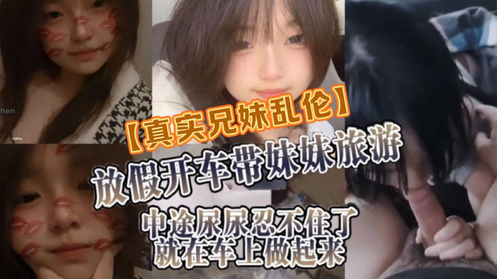 真实兄妹乱伦放假开车带妹妹旅游中途尿尿忍不住了就在车上做起来封面图