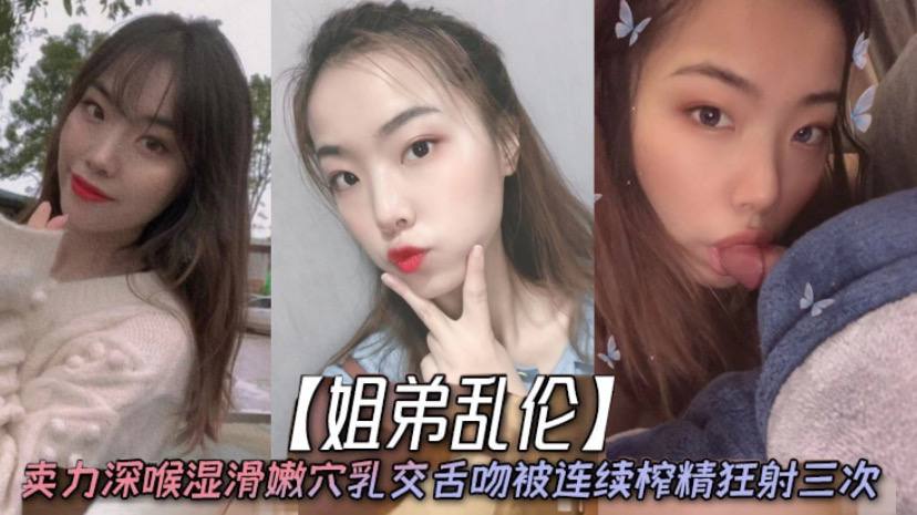 姐弟乱伦天仙极品亲姐姐第一次卖力深喉湿滑嫩穴乳交舌吻被连续榨精狂射三次封面图