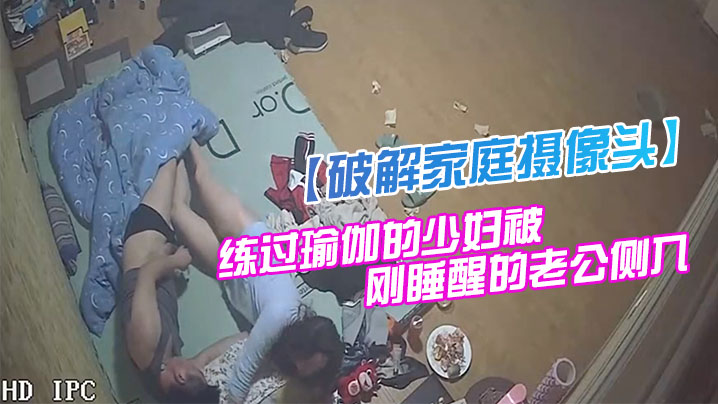 破解家庭摄像头监控偷拍身材苗条貌似有练过瑜伽的少妇被刚睡醒的老公侧入性感美臀封面图