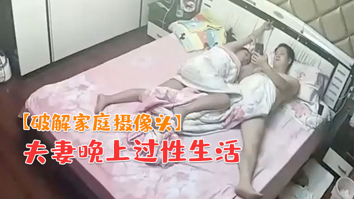 破解家庭摄像头夫妻晚上过性生活老公貌似没满足媳妇干完用道具按摩弥补一下封面图