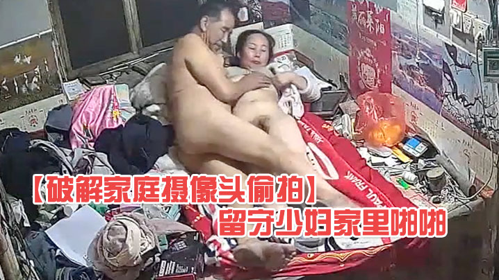 破解家庭摄像头偷拍大爷上村里老公不在家的留守少妇家里啪啪封面图