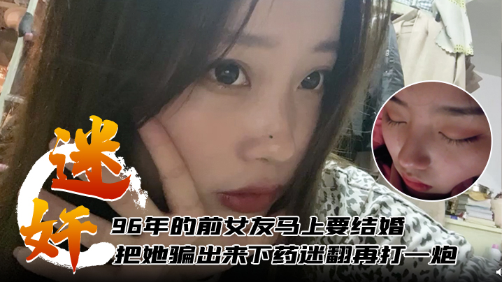 迷奸泄密96年的前女友马上要结婚了把她骗出来下药迷翻再打一炮封面图