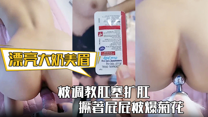 漂亮大奶美眉身材丰满被调教肛塞扩肛撅著屁屁被爆菊花屁眼都操肿了中途受不了封面图