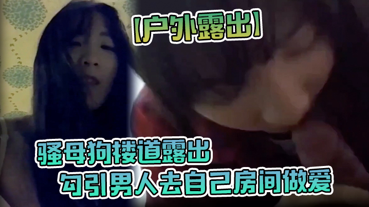 户外露出骚母狗楼道露出勾引男人去自己房间做爱封面图