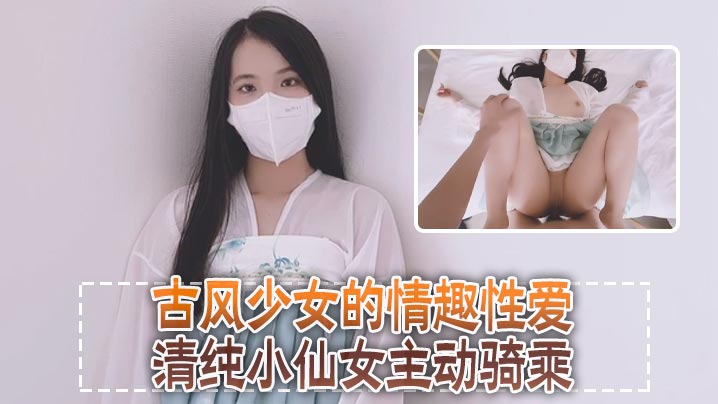 清纯可爱邻家美少女小敏儿古风少女的情趣性爱清纯小仙女主动骑乘紧致粉嫩小穴给骚逼干的淫水泛滥封面图