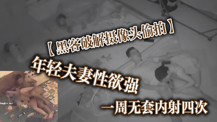 黑客破解摄像头偷拍年轻夫妻性欲强一周无套内射四次这是打算要个三胎封面图