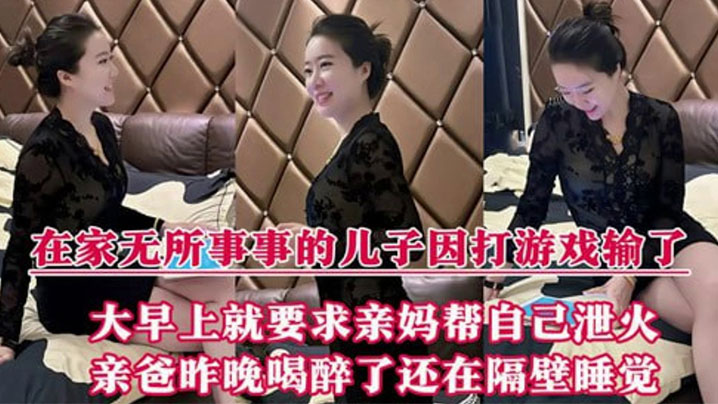 【母子乱伦】在家无所事事的儿子因打游戏输了，大早上就要求亲妈帮自己泄火，亲爸昨晚喝醉了还在隔壁睡觉封面图