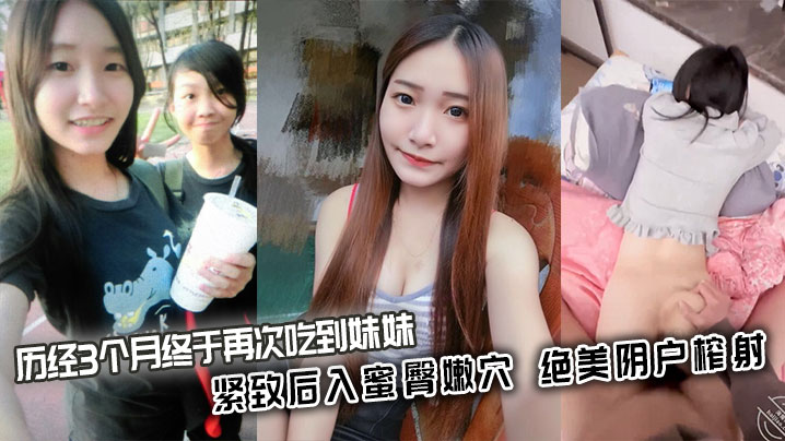 【兄妹乱伦】历经3个月终于再次吃到妹妹_紧致后入蜜臀嫩穴_绝美阴户榨射封面图