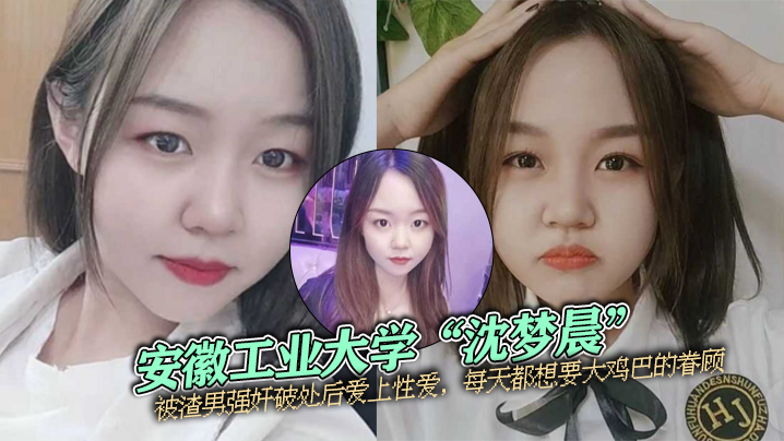 安徽工业大学沈梦晨被渣男强奸破处后爱上性爱每天都想要大鸡巴的眷顾封面图