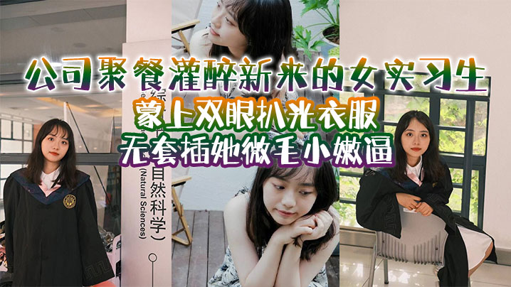 公司聚餐灌醉新来的女实习生蒙上双眼扒光衣服无套插她微毛小嫩逼想成为公司转正员工这一关是必不可少的封面图