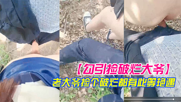 勾引捡破烂大爷小树林激战长屌被口快感直击天灵盖老大爷捡个破烂都有此等艳遇封面图