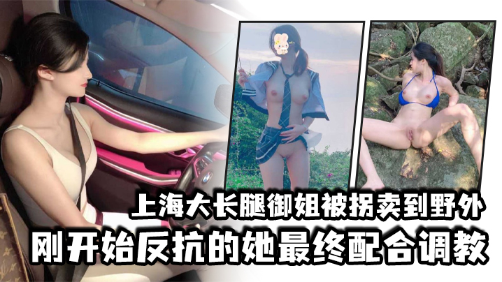 上海大长腿御姐被拐卖到野外刚开始反抗的她最终配合调教封面图