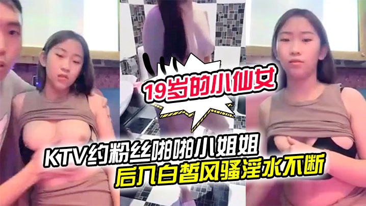 19岁的小仙女KTV约粉丝啪啪小姐姐一对美乳洗手间对着镜子后入白皙风骚淫水不断享受其中封面图
