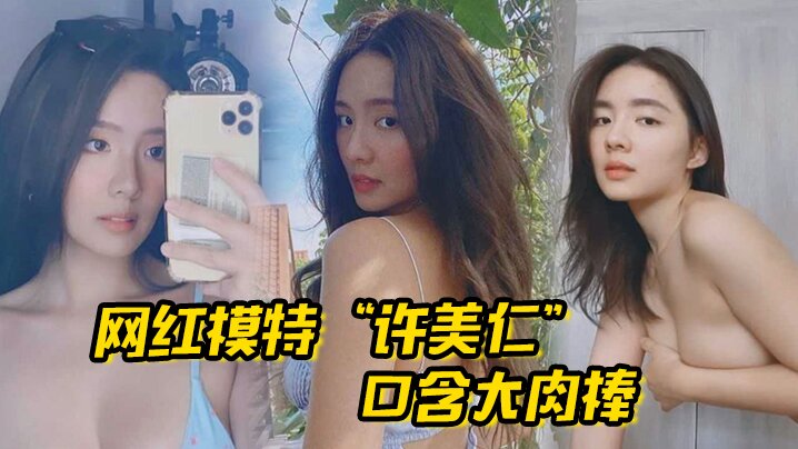 网红模特许美仁口含大肉棒卖骚求我一步步登顶模特圈封面图
