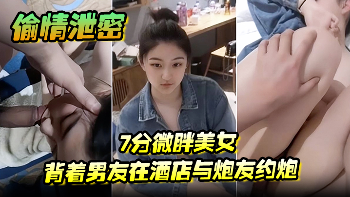 偷情泄密7分微胖美女背着男友在酒店与炮友约炮全程露脸封面图