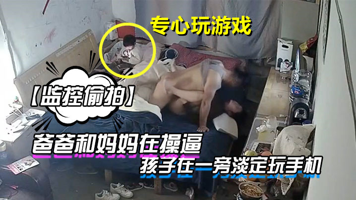 监控偷拍爸爸和妈妈在操逼孩子在一旁淡定玩手机封面图