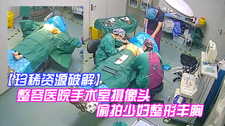 珍稀资源破解整容医院手术室摄像头偷拍少妇整形丰胸手术前后效果明显封面图