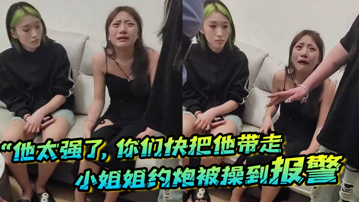 他太强了你们快把他带走小姐姐约炮被操到报警梨花带雨的向警察讲述封面图