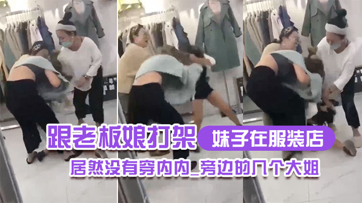 妹子在服装店跟老板娘打架居然没有穿内内_旁边的几个大姐_哎呀_哎呀_咋内裤都没穿哪封面图